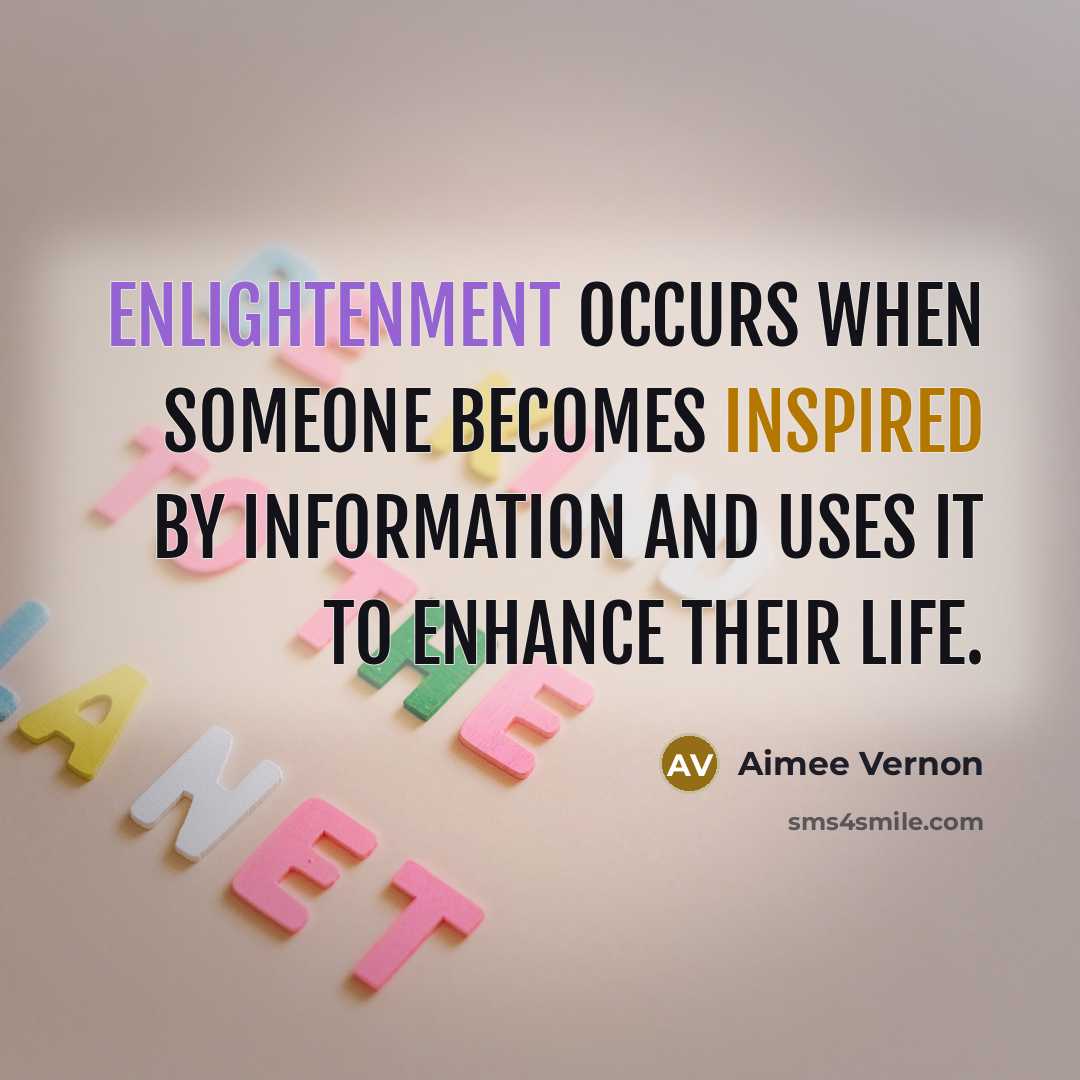“Enlightenment occurs when someone becomes inspired by information and uses it to enhance their life.” quote by Aimee Vernon