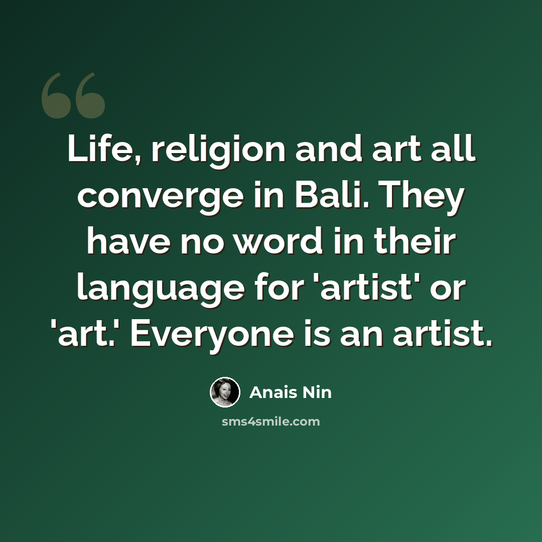 “Life, religion and art all converge in Bali. They have no word in their language for 'artist' or 'art.' Everyone is an artist.” quote by Anais Nin