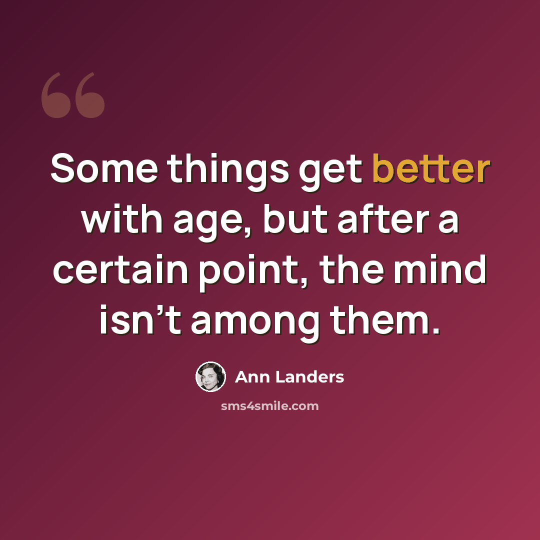“Some things get better with age, but after a certain point, the mind isn't among them.” quote by Ann Landers