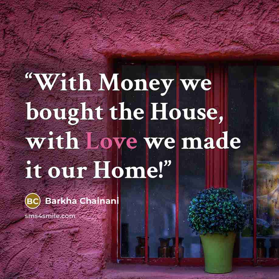 “With Money we bought the House, with Love we made it our Home!” quote by Barkha Chainani