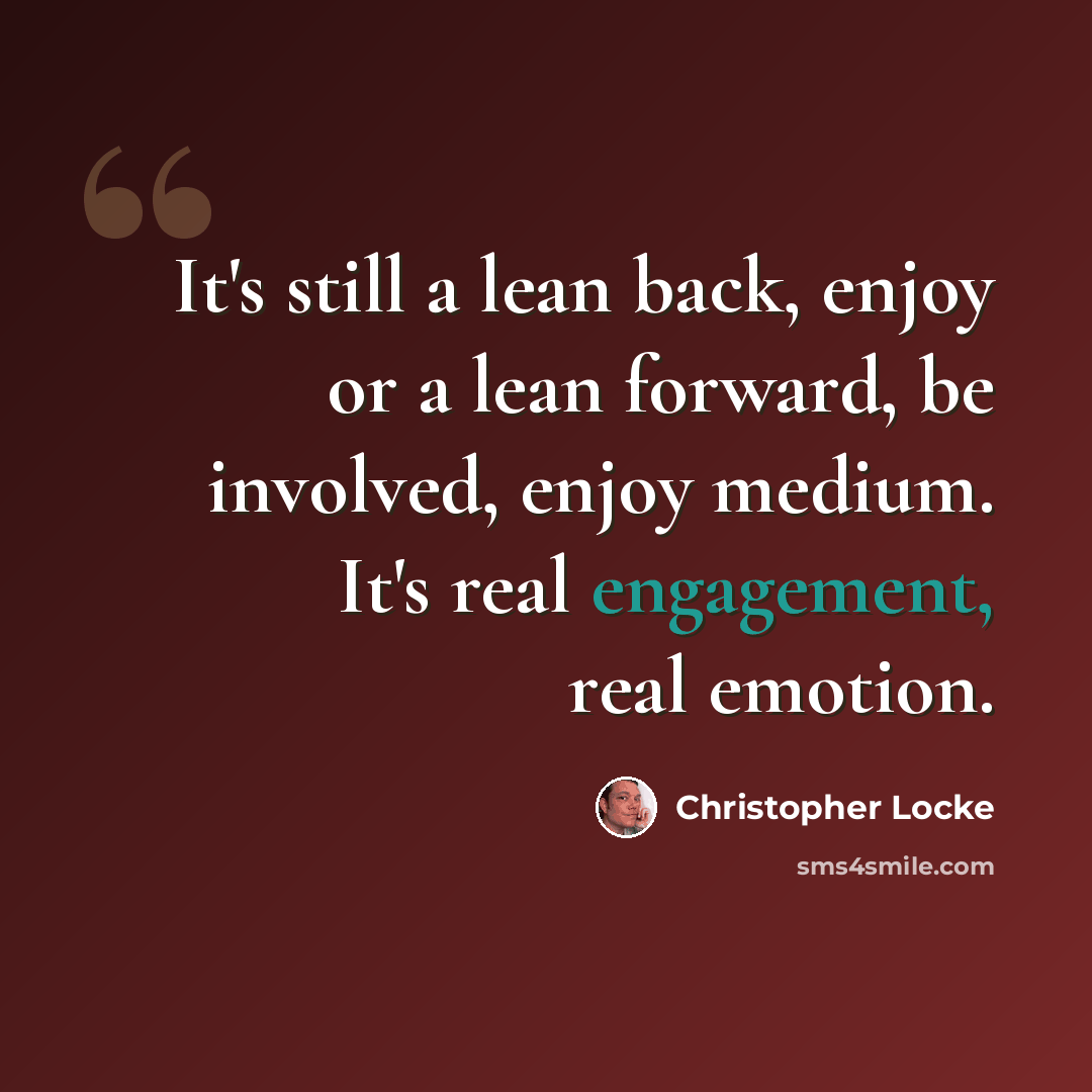 “It's still a lean back, enjoy or a lean forward, be involved, enjoy medium. It's real engagement, real emotion.” quote by Christopher Locke