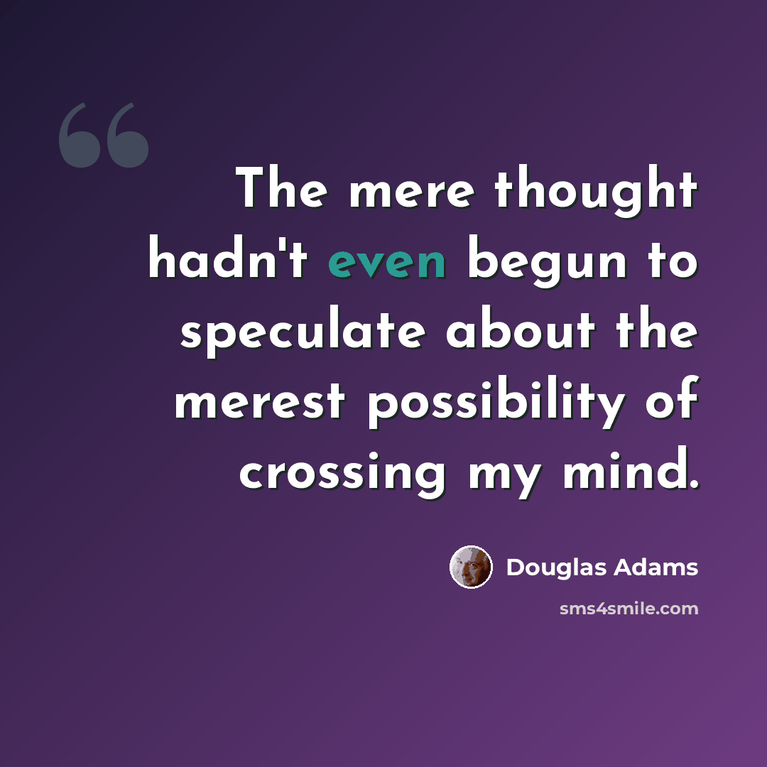 “The mere thought hadn't even begun to speculate about the merest possibility of crossing my mind.” quote by Douglas Adams
