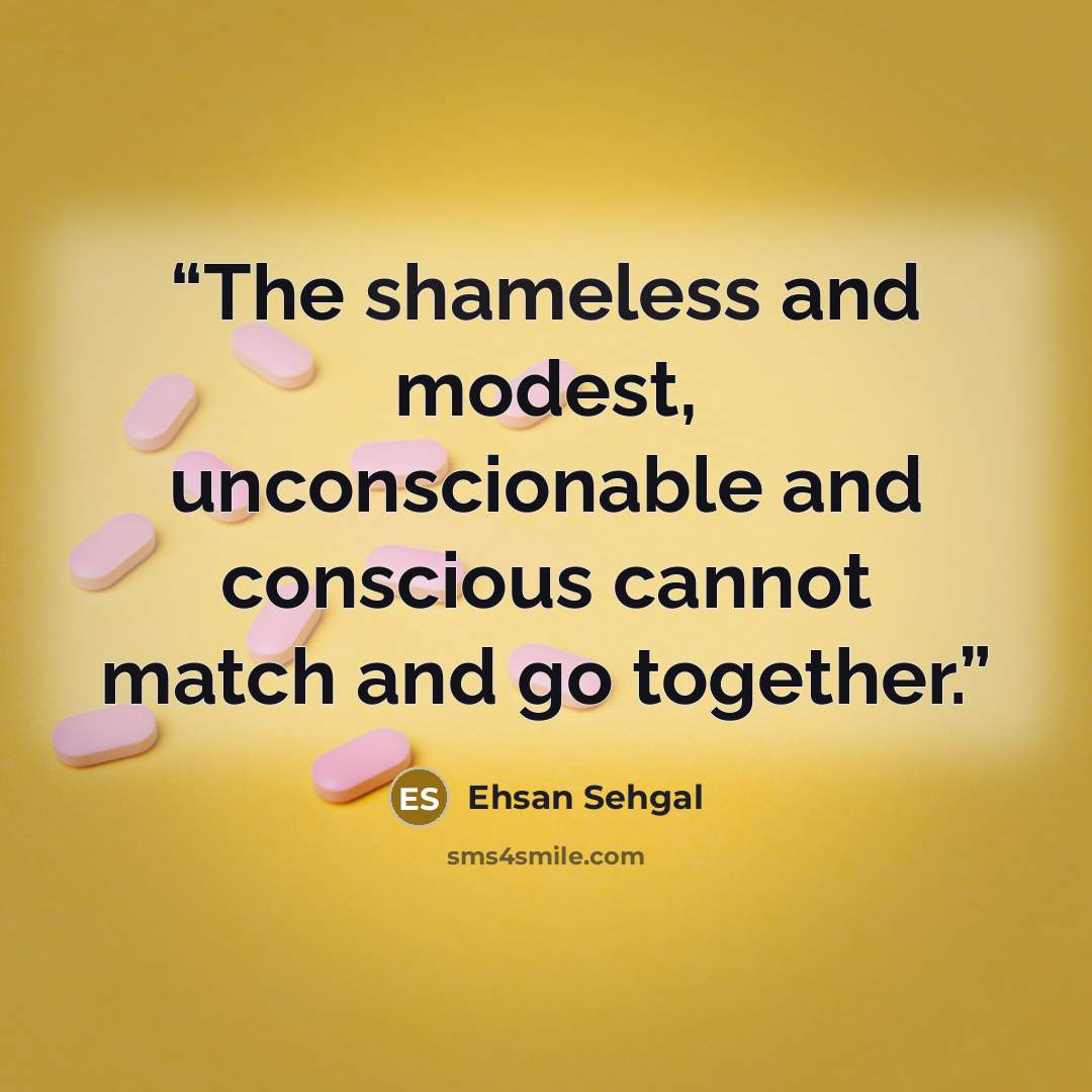 “The shameless and modest, unconscionable and conscious cannot match and go together.” quote by Ehsan Sehgal
