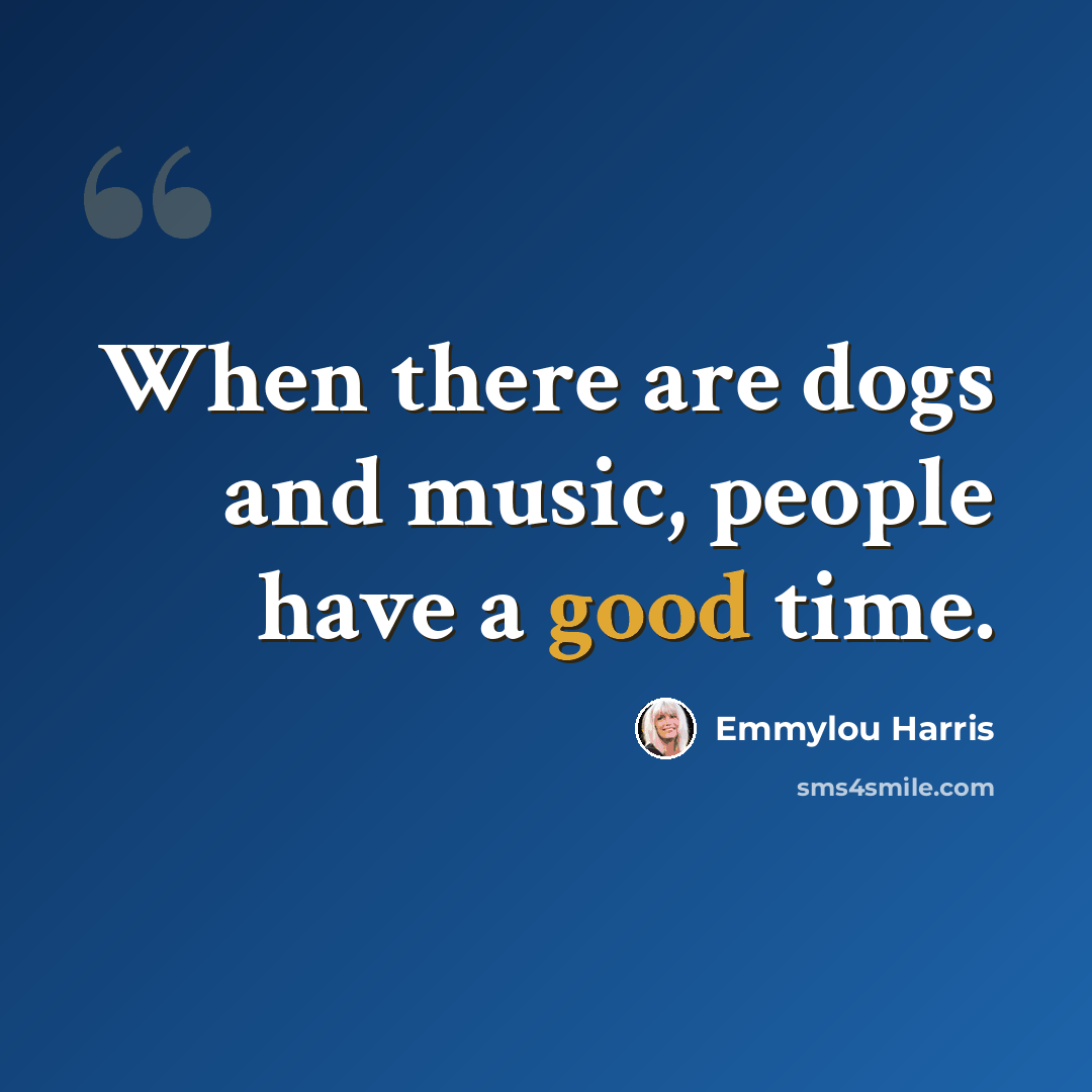 “When there are dogs and music, people have a good time.” quote by Emmylou Harris