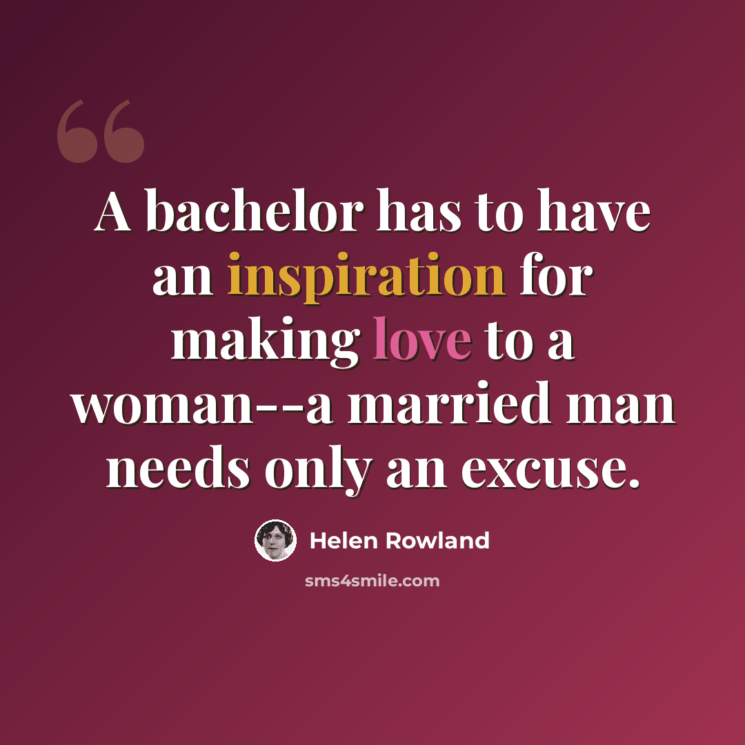 “A bachelor has to have an inspiration for making love to a woman--a married man needs only an excuse.” quote by Helen Rowland