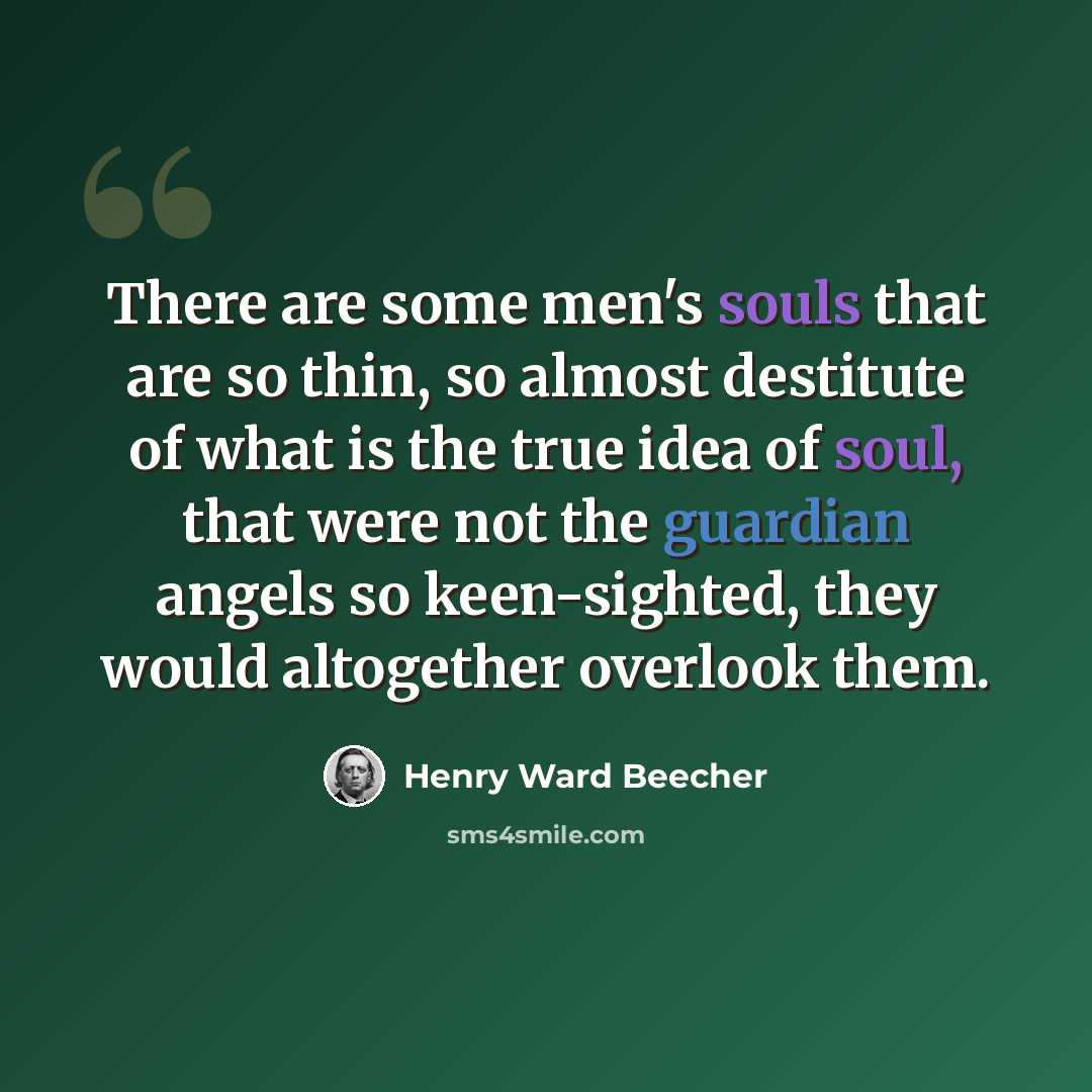“There are some men's souls that are so thin, so almost destitute of what is the true idea of soul, that were not the guardian angels so keen-sighted, they would altogether overlook them.” quote by Henry Ward Beecher