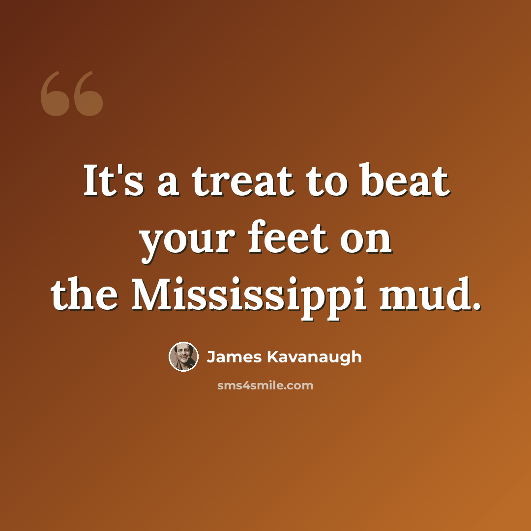 “It's a treat to beat your feet on the Mississippi mud.” quote by James Kavanaugh