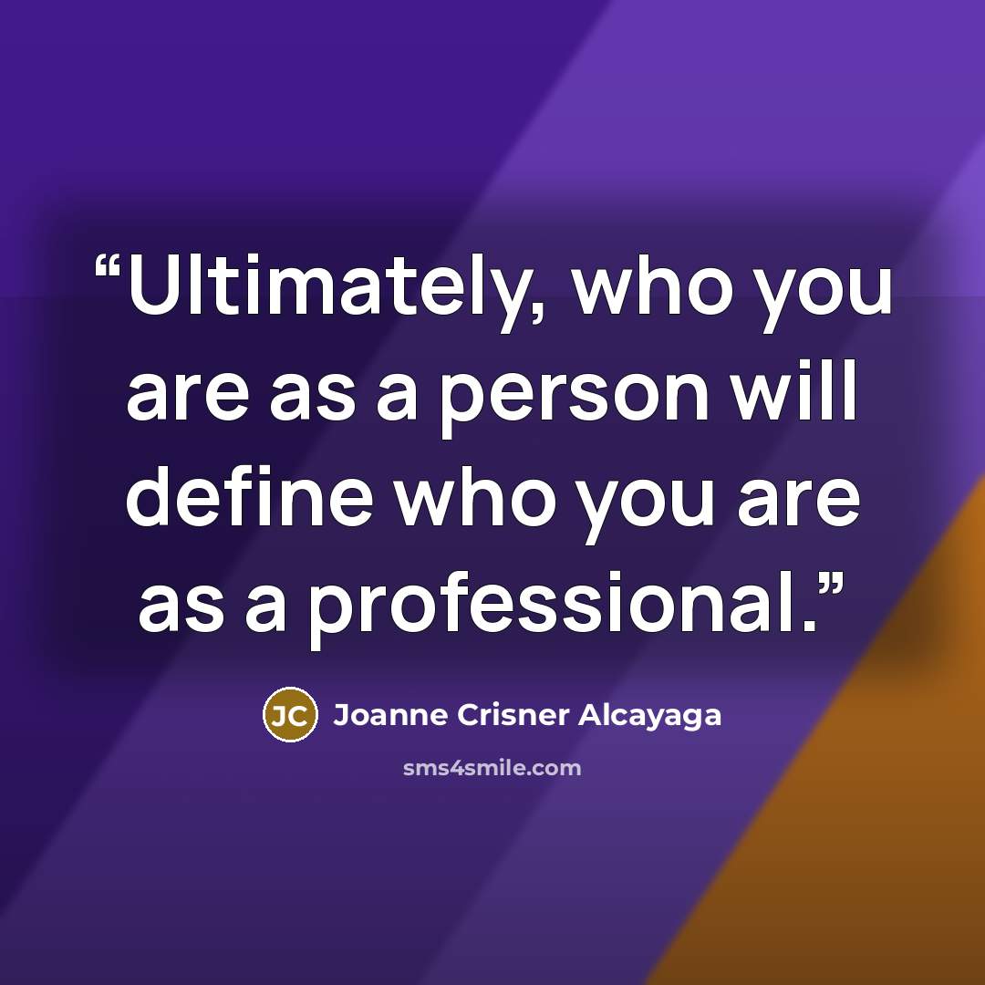 “Ultimately, who you are as a person will define who you are as a professional.” quote by Joanne Crisner Alcayaga