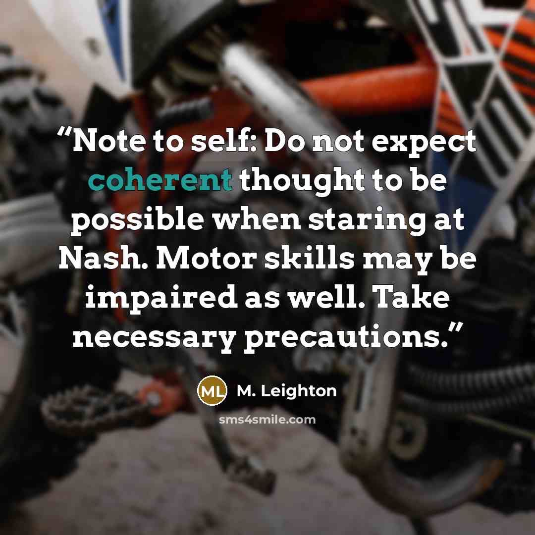 “Note to self: Do not expect coherent thought to be possible when staring at Nash. Motor skills may be impaired as well. Take necessary precautions.” quote by M. Leighton