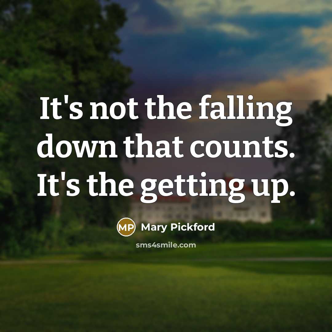 “It's not the falling down that counts. It's the getting up.” quote by Mary Pickford