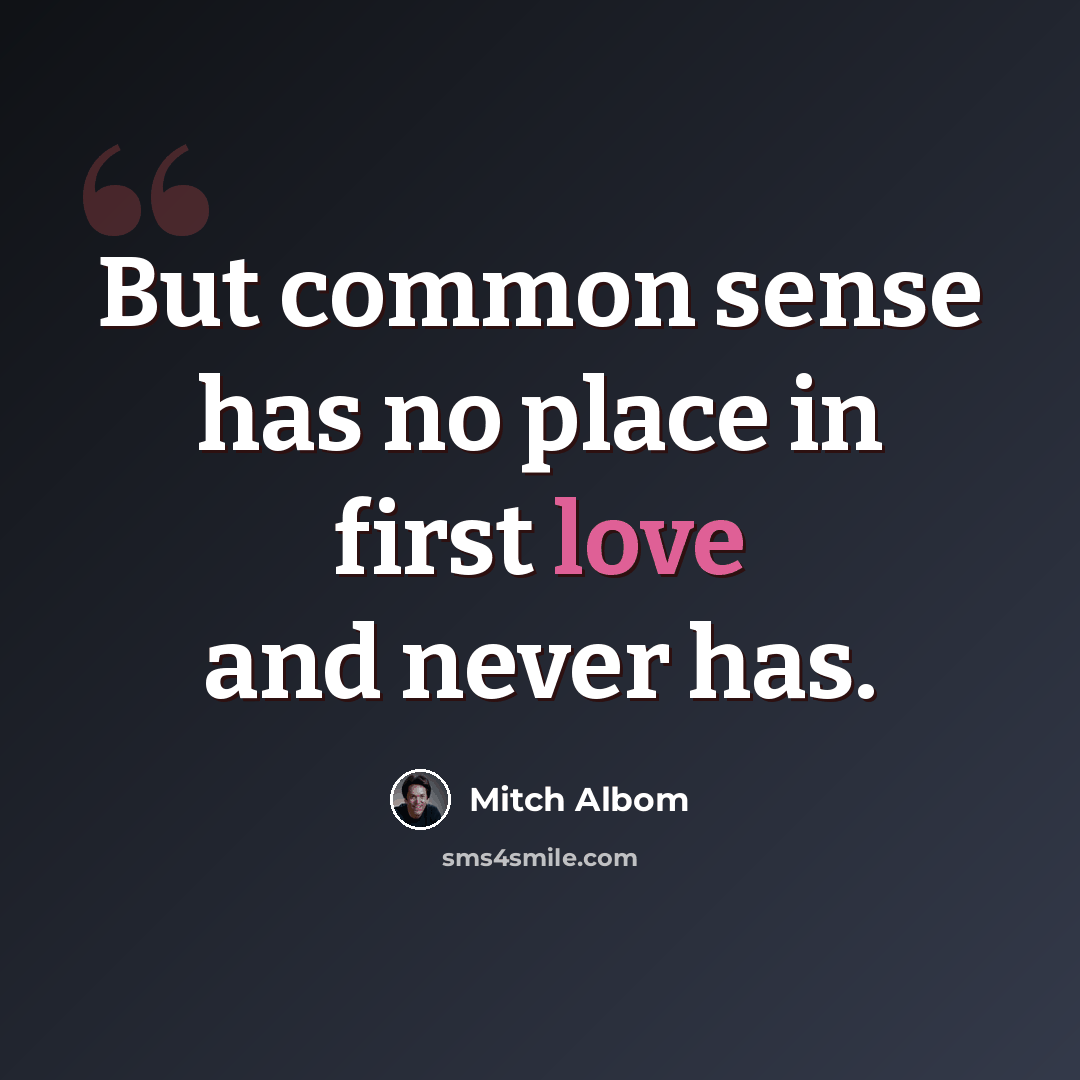 “But common sense has no place in first love and never has.” quote by Mitch Albom