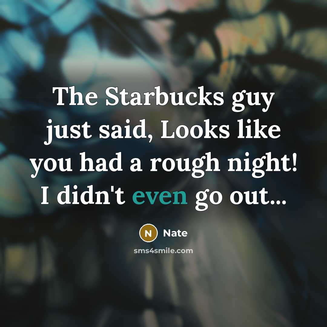 “The Starbucks guy just said, Looks like you had a rough night! I didn't even go out...” quote by Nate