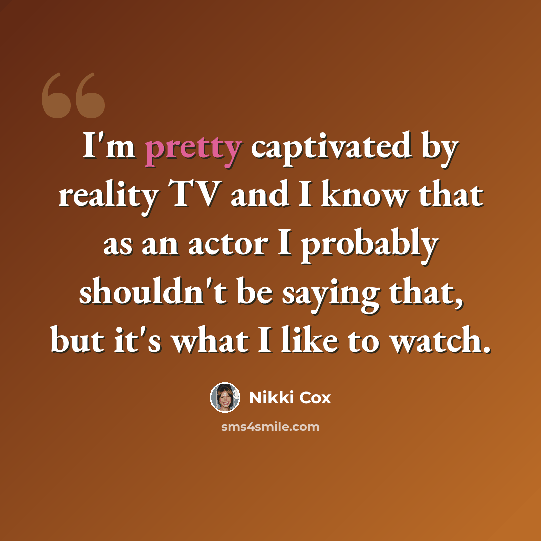 “I'm pretty captivated by reality TV and I know that as an actor I probably shouldn't be saying that, but it's what I like to watch.” quote by Nikki Cox