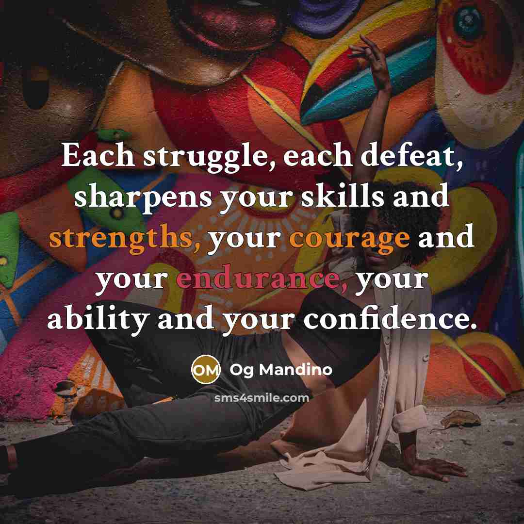 “Each struggle, each defeat, sharpens your skills and strengths, your courage and your endurance, your ability and your confidence.” quote by Og Mandino