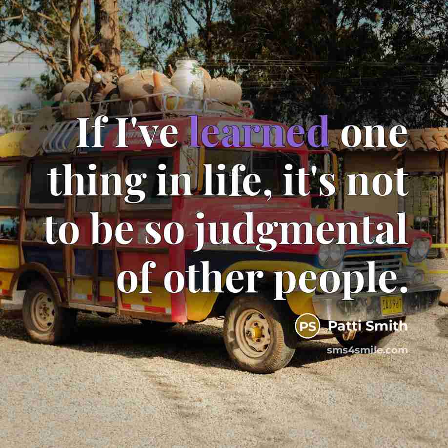“If I've learned one thing in life, it's not to be so judgmental of other people.” quote by Patti Smith
