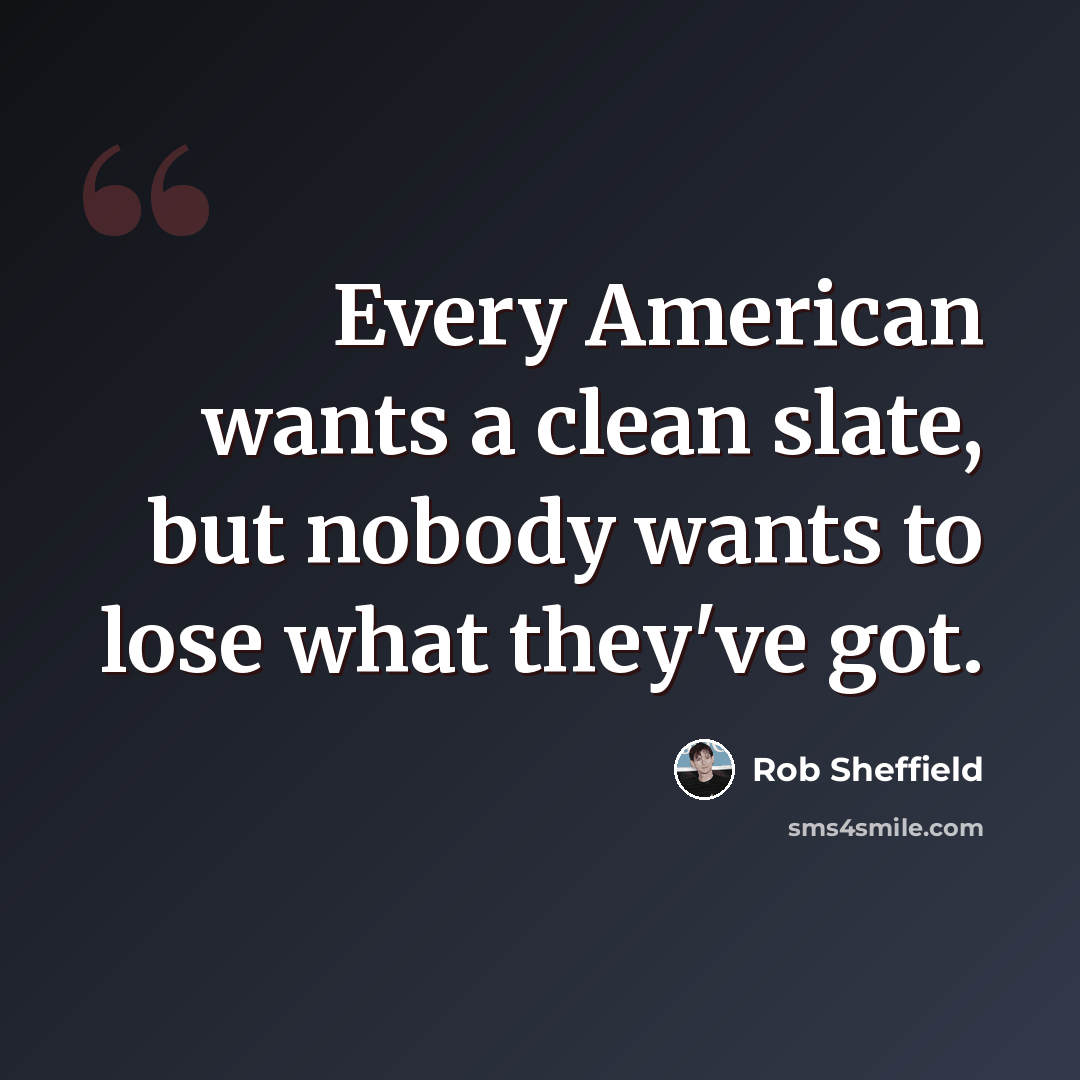 “Every American wants a clean slate, but nobody wants to lose what they've got.” quote by Rob Sheffield