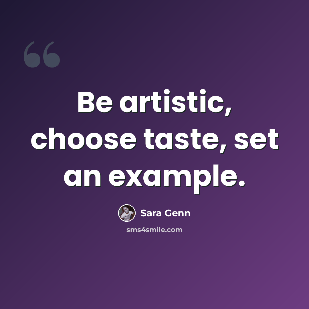 “Be artistic, choose taste, set an example.” quote by Sara Genn