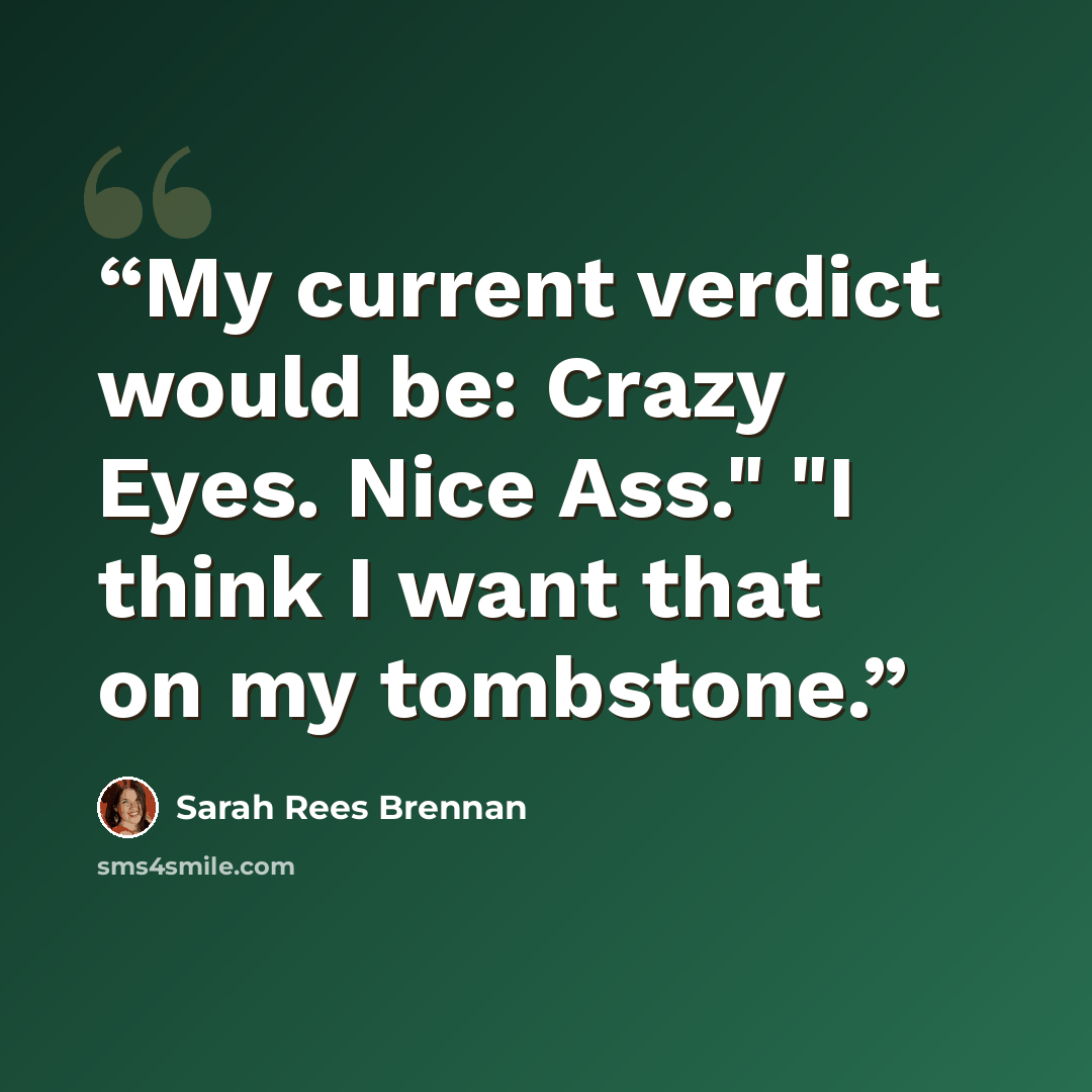 “My current verdict would be: Crazy Eyes. Nice Ass." "I think I want that on my tombstone.” quote by Sarah Rees Brennan