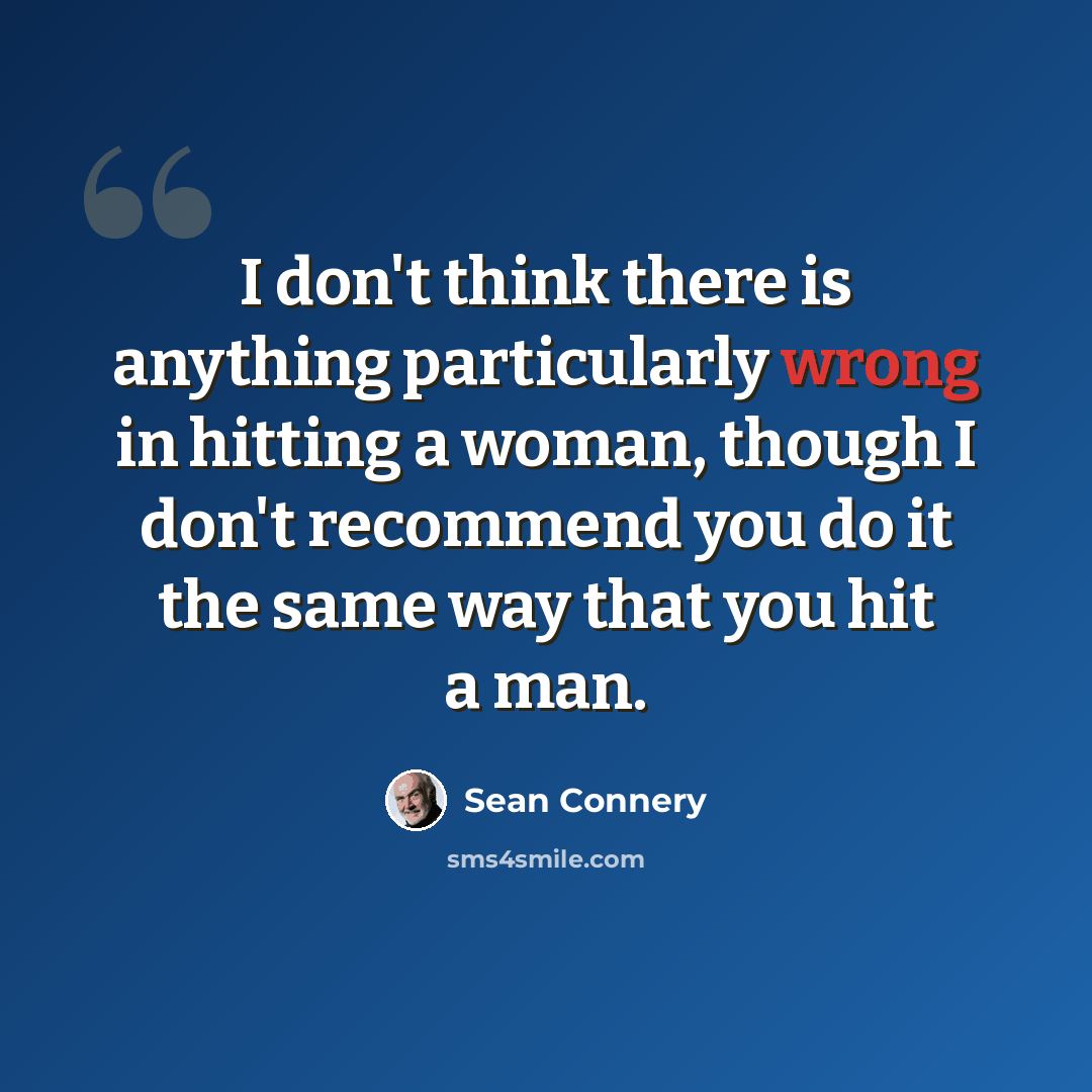 “I don't think there is anything particularly wrong in hitting a woman, though I don't recommend you do it the same way that you hit a man.” quote by Sean Connery