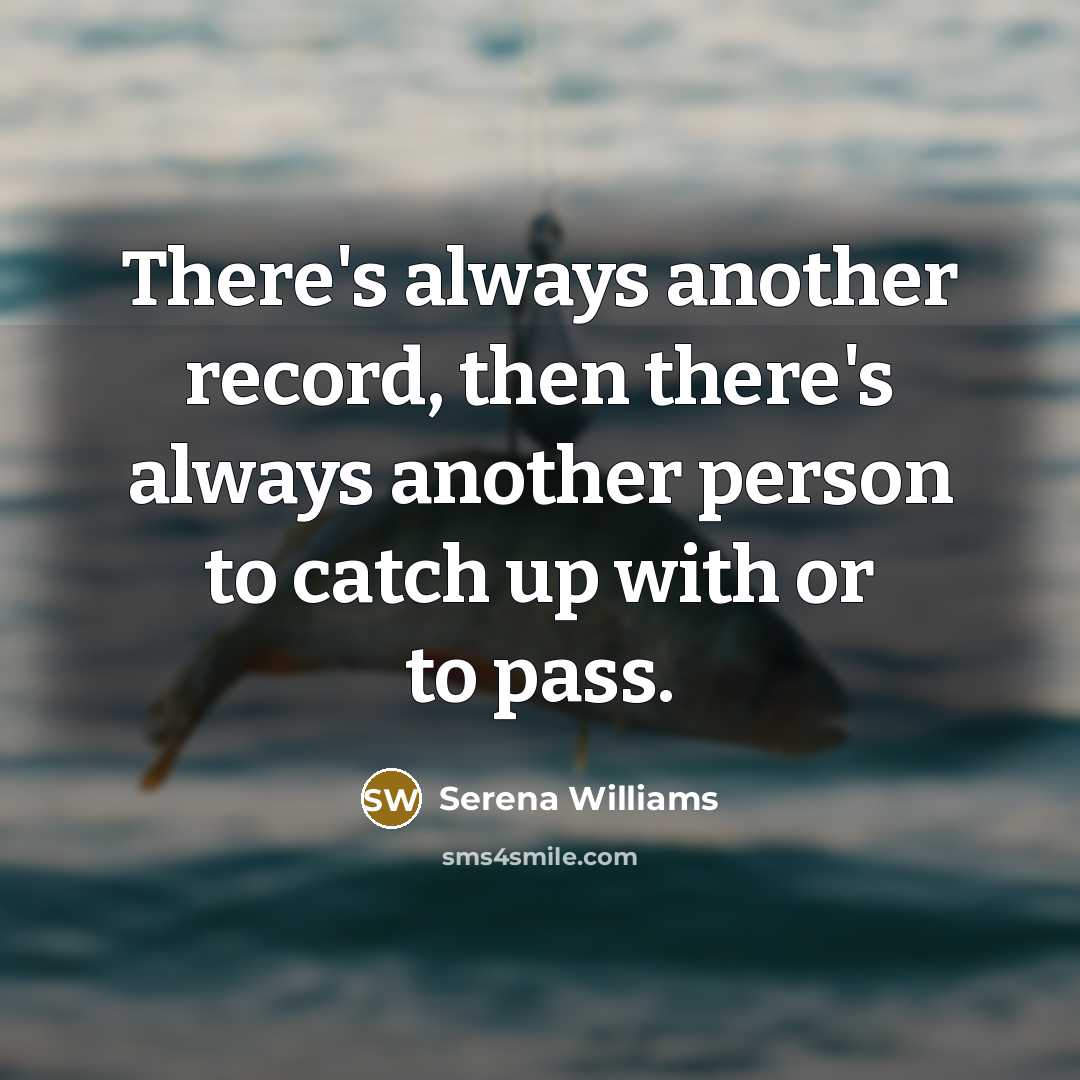 “There's always another record, then there's always another person to catch up with or to pass.” quote by Serena Williams