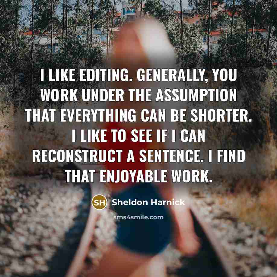 “I like editing. Generally, you work under the assumption that everything can be shorter. I like to see if I can reconstruct a sentence. I find that enjoyable work.” quote by Sheldon Harnick