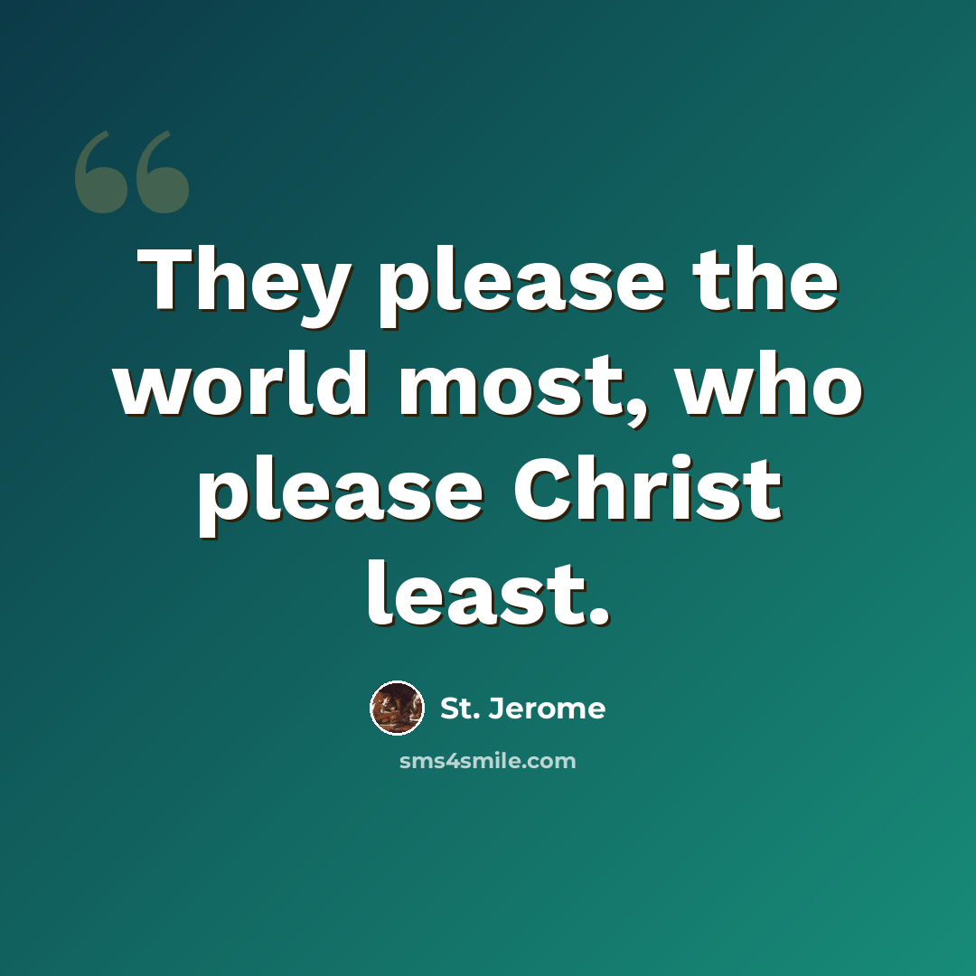 “They please the world most, who please Christ least.” quote by St. Jerome
