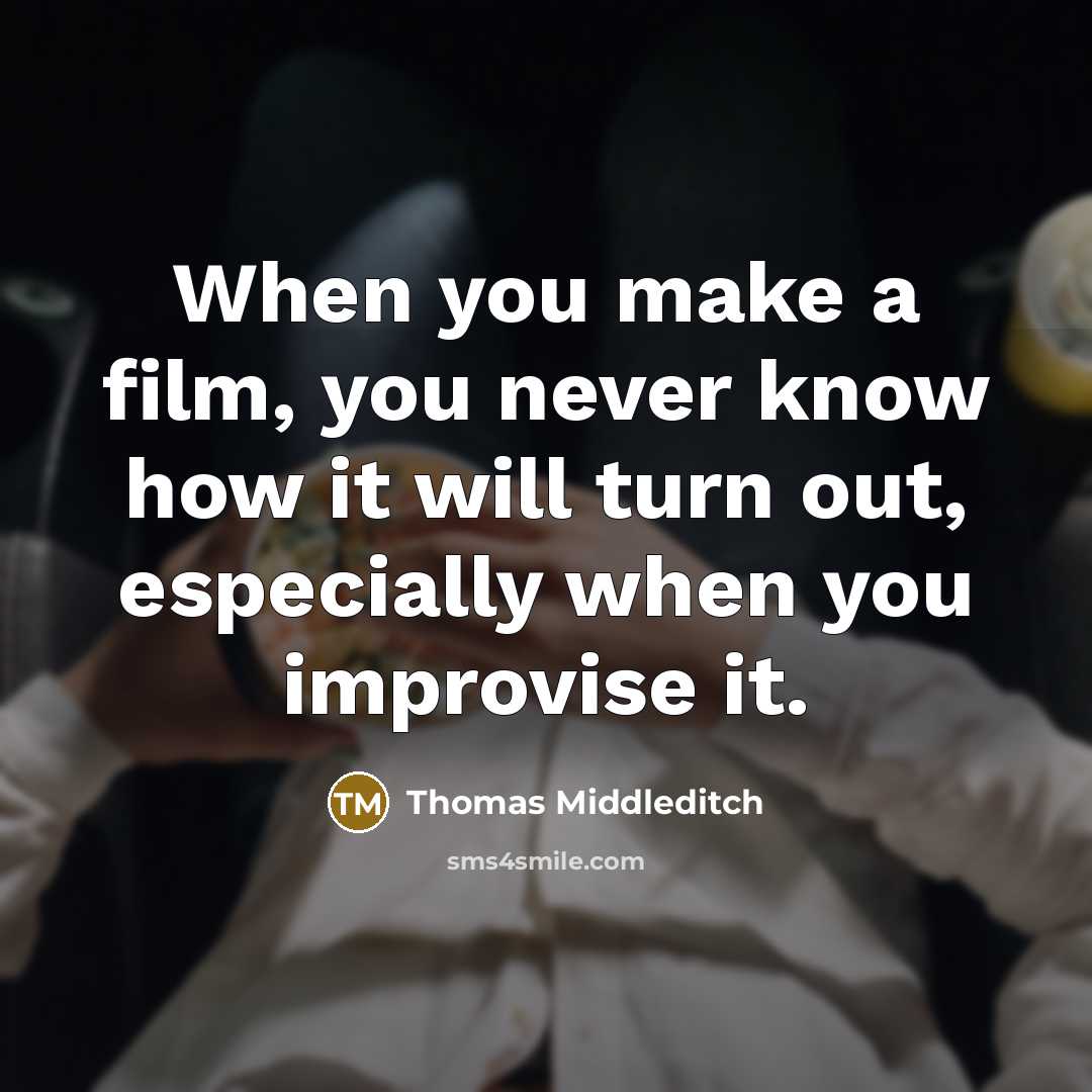 “When you make a film, you never know how it will turn out, especially when you improvise it.” quote by Thomas Middleditch