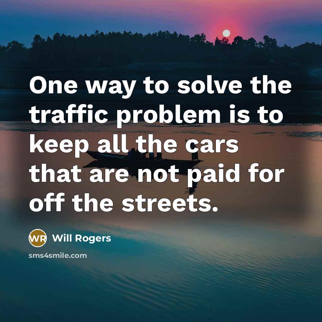 “One way to solve the traffic problem is to keep all the cars that are not paid for off the streets.” quote by Will Rogers