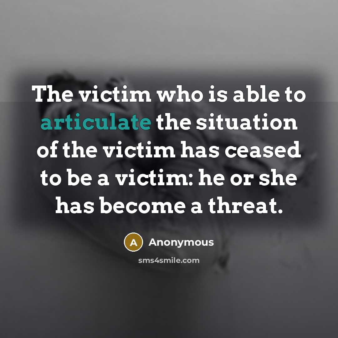 “The victim who is able to articulate the situation of the victim has ceased to be a victim: he or she has become a threat.” quote by Anonymous