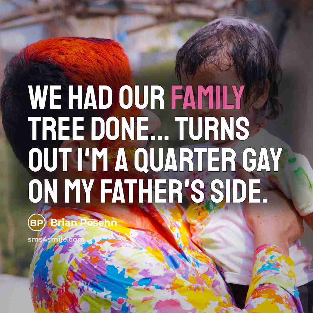 “We had our family tree done... turns out I'm a quarter gay on my father's side.” quote by Brian Posehn