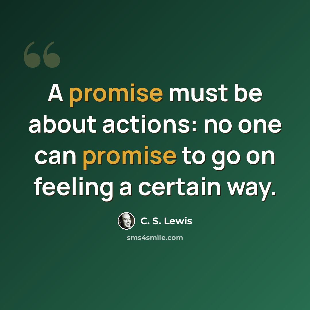 “A promise must be about actions: no one can promise to go on feeling a certain way.” quote by C. S. Lewis