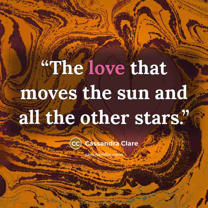“The love that moves the sun and all the other stars.” quote by Cassandra Clare