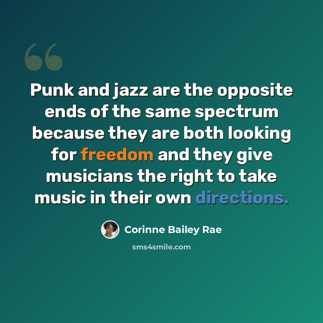 “Punk and jazz are the opposite ends of the same spectrum because they are both looking for freedom and they give musicians the right to take music in their own directions.” quote by Corinne Bailey Rae