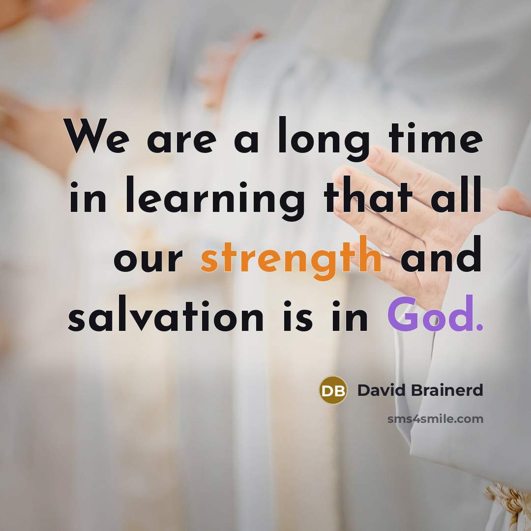 “We are a long time in learning that all our strength and salvation is in God.” quote by David Brainerd