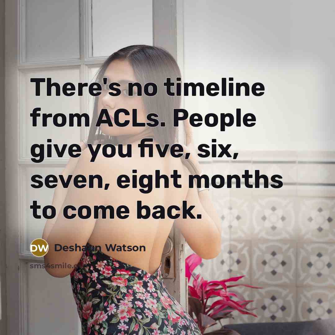 “There's no timeline from ACLs. People give you five, six, seven, eight months to come back.” quote by Deshaun Watson