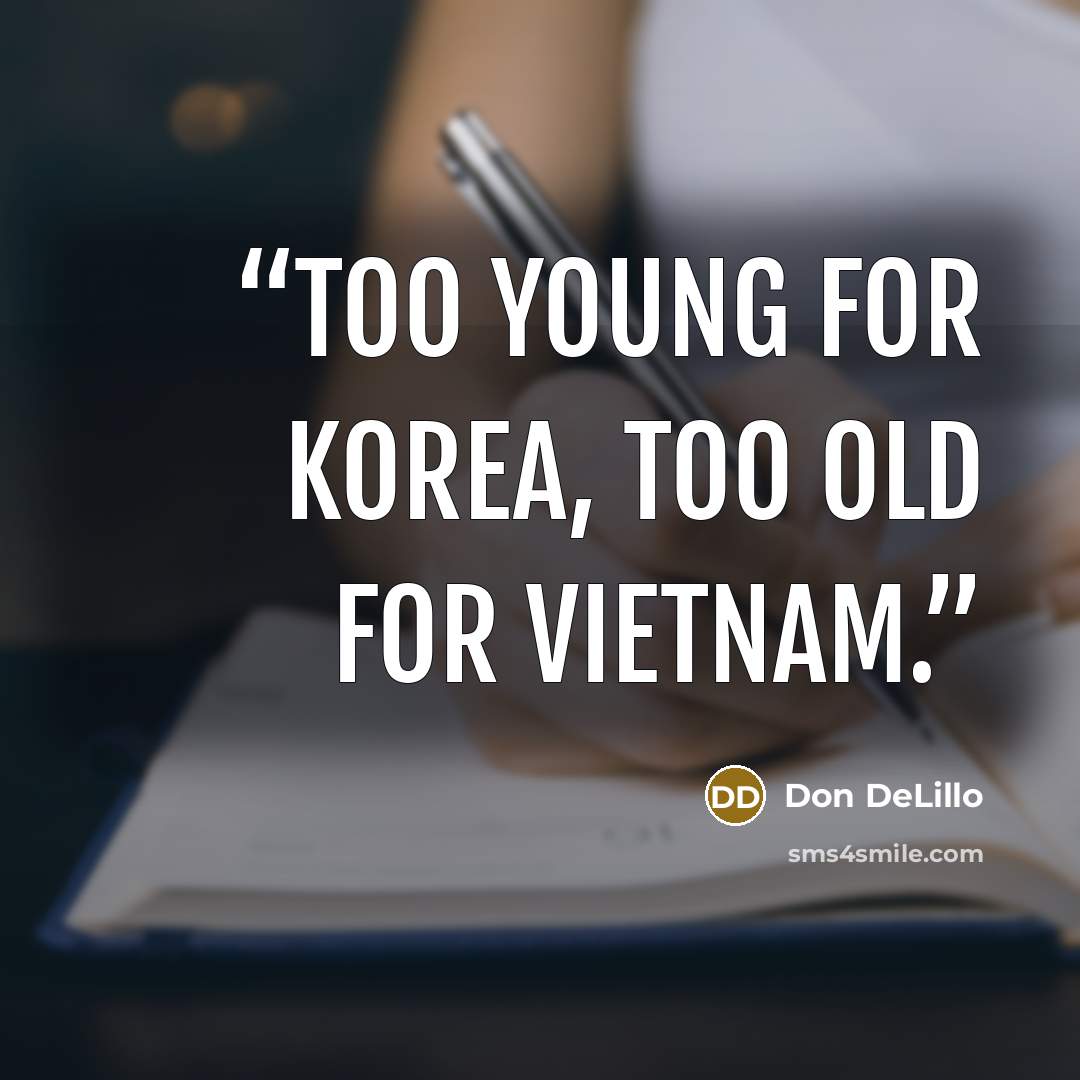 “Too young for Korea, too old for Vietnam.” quote by Don DeLillo