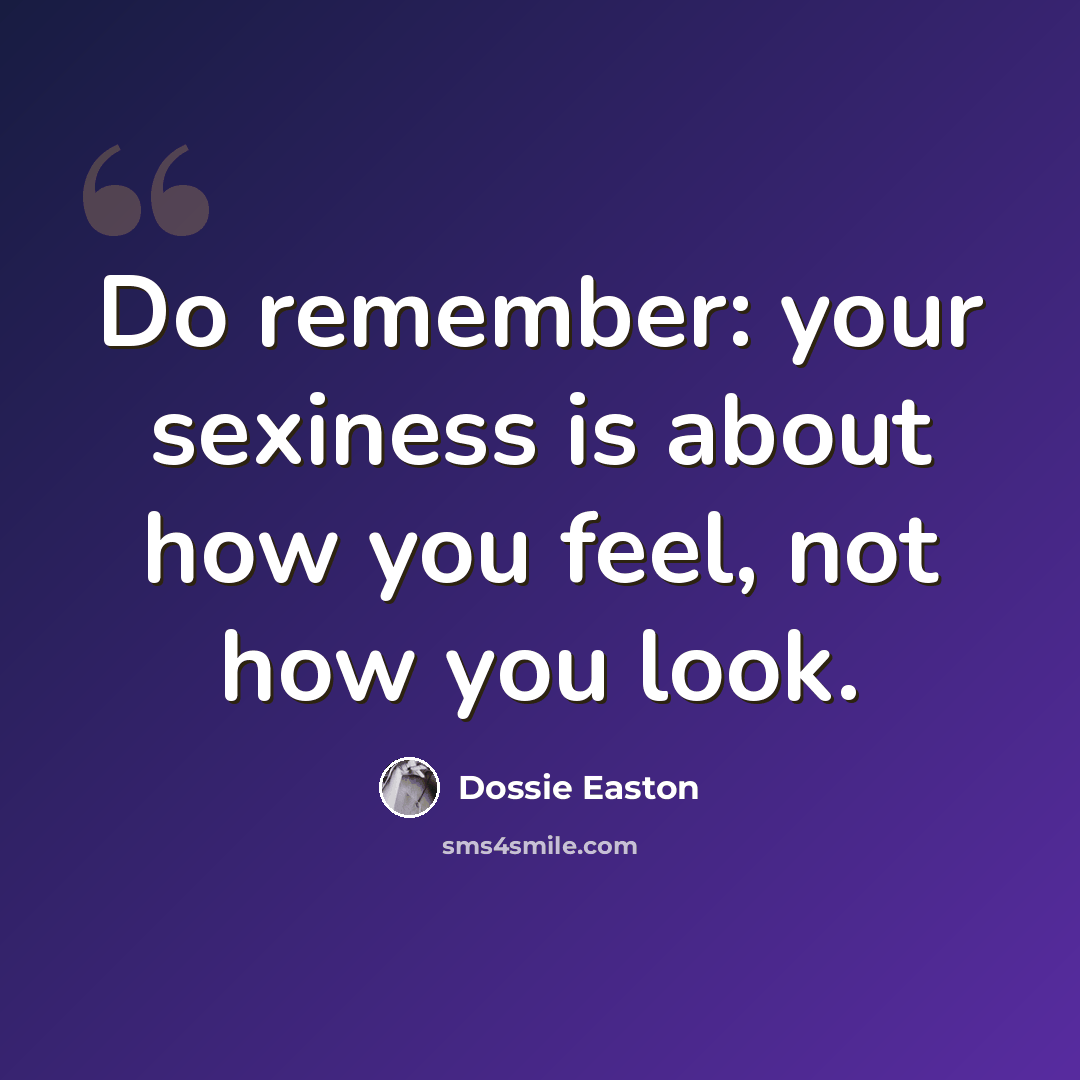 “Do remember: your sexiness is about how you feel, not how you look.” quote by Dossie Easton