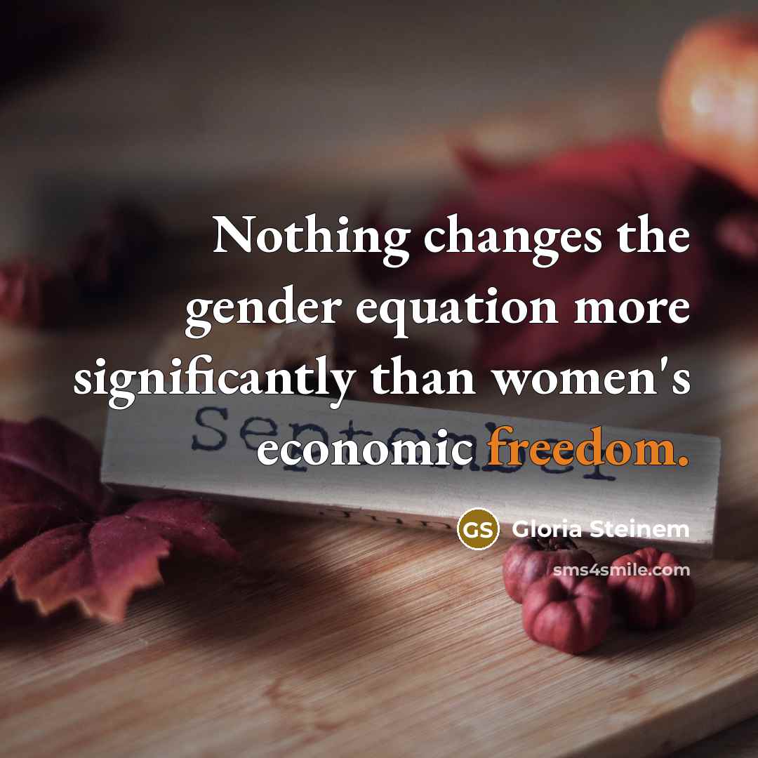 “Nothing changes the gender equation more significantly than women's economic freedom.” quote by Gloria Steinem