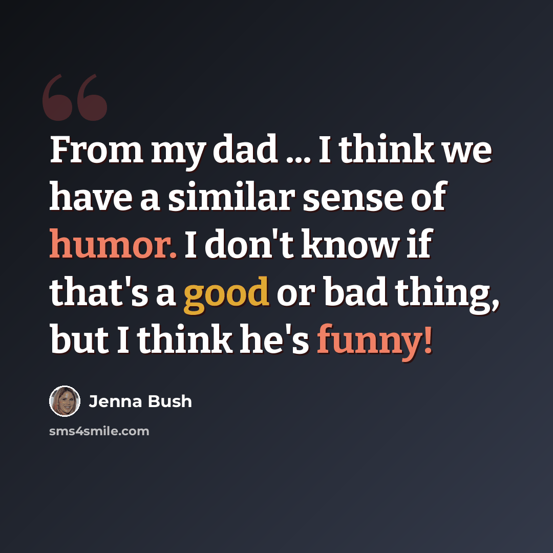 “From my dad ... I think we have a similar sense of humor. I don't know if that's a good or bad thing, but I think he's funny!” quote by Jenna Bush