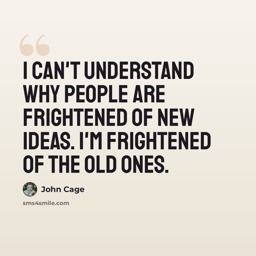 “I can't understand why people are frightened of new ideas. I'm frightened of the old ones.” quote by John Cage