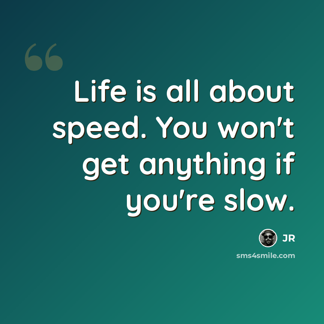 “Life is all about speed. You won't get anything if you're slow.” quote by JR