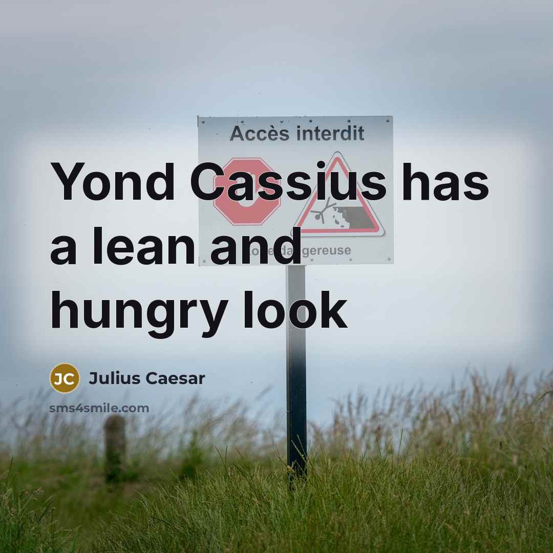 “Yond Cassius has a lean and hungry look” quote by Julius Caesar