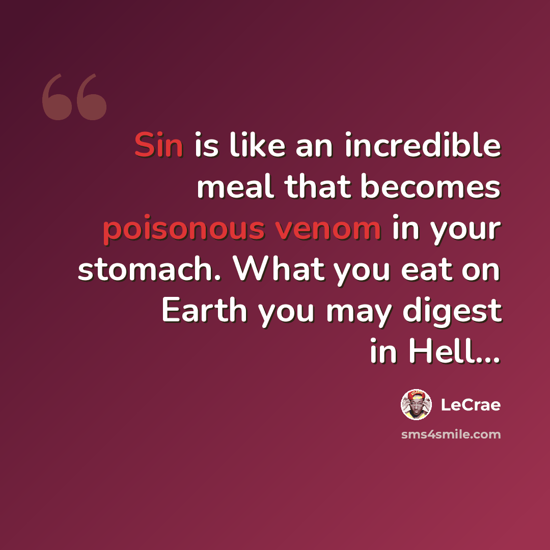 “Sin is like an incredible meal that becomes poisonous venom in your stomach. What you eat on Earth you may digest in Hell...” quote by LeCrae
