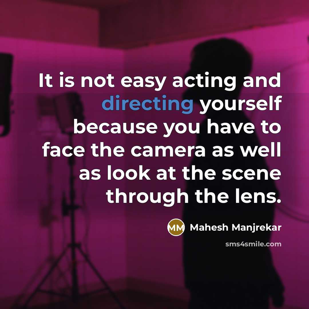 “It is not easy acting and directing yourself because you have to face the camera as well as look at the scene through the lens.” quote by Mahesh Manjrekar