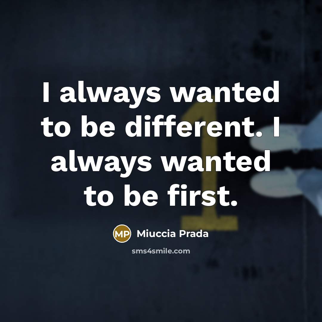 “I always wanted to be different. I always wanted to be first.” quote by Miuccia Prada