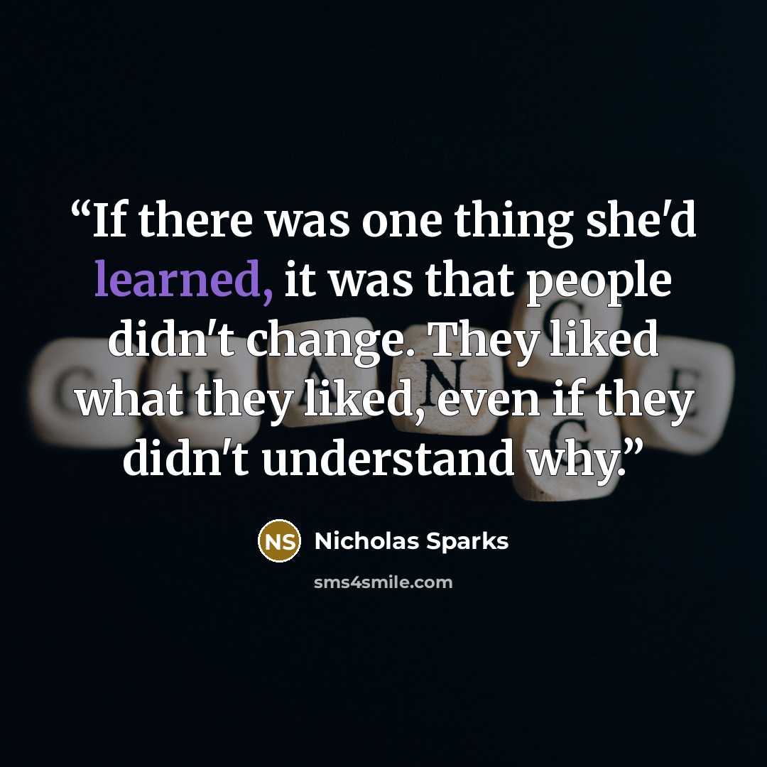 “If there was one thing she'd learned, it was that people didn't change. They liked what they liked, even if they didn't understand why.” quote by Nicholas Sparks
