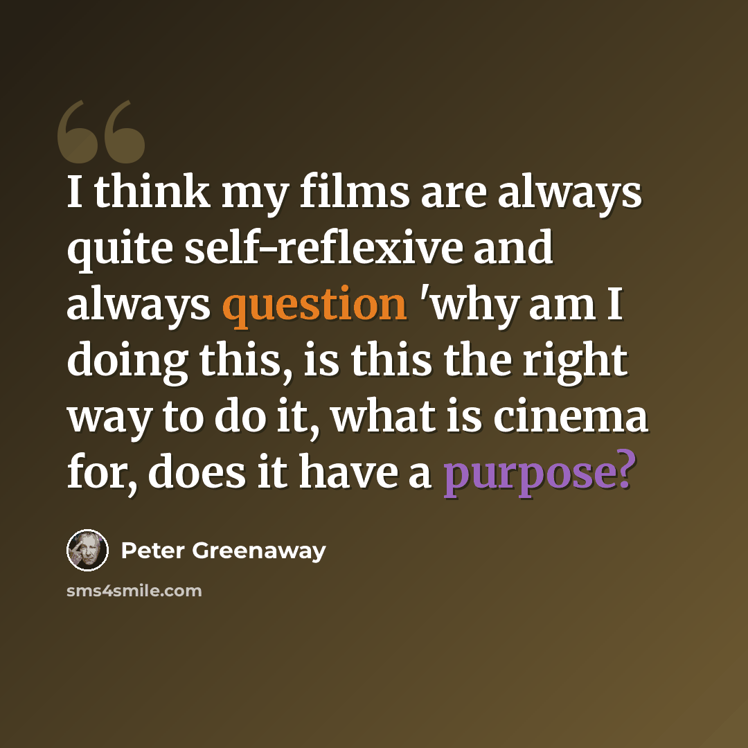 “I think my films are always quite self-reflexive and always question 'why am I doing this, is this the right way to do it, what is cinema for, does it have a purpose?” quote by Peter Greenaway