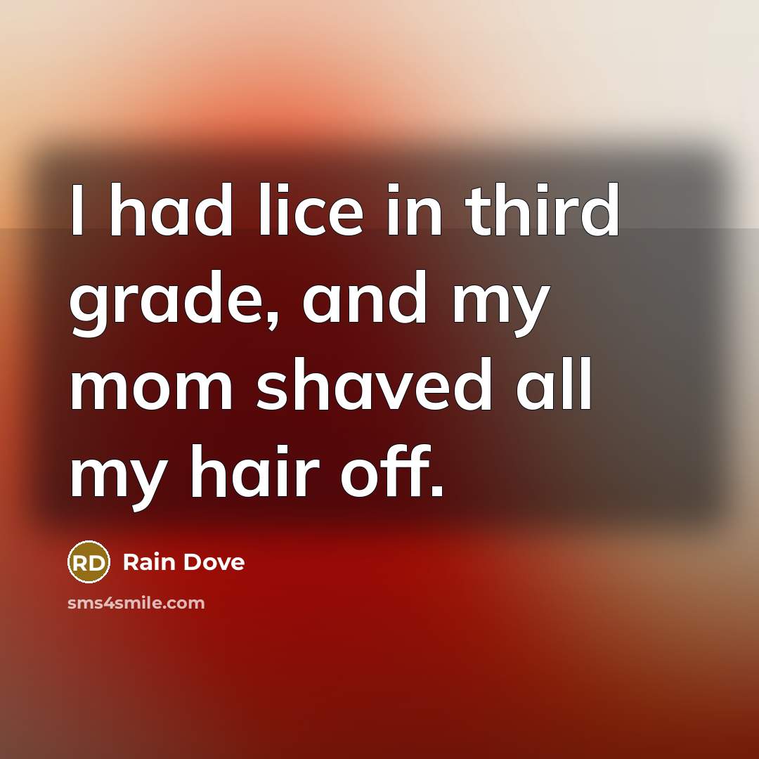 “I had lice in third grade, and my mom shaved all my hair off.” quote by Rain Dove
