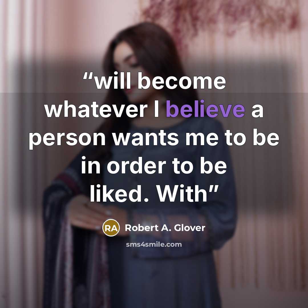 “will become whatever I believe a person wants me to be in order to be liked. With” quote by Robert A. Glover