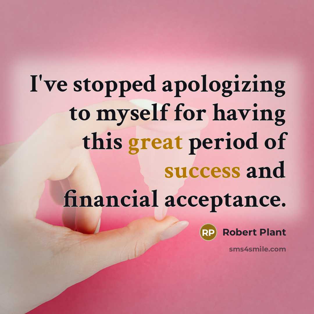 “I've stopped apologizing to myself for having this great period of success and financial acceptance.” quote by Robert Plant